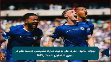 الجولة الثانية.. تعرف على توقيت مباراة تشيلسي ووست هام في الدوري الإنجليزي الممتاز 2025